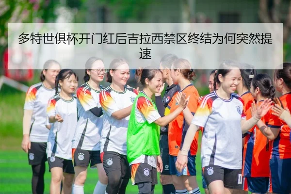 多特世俱杯开门红后吉拉西禁区终结为何突然提速