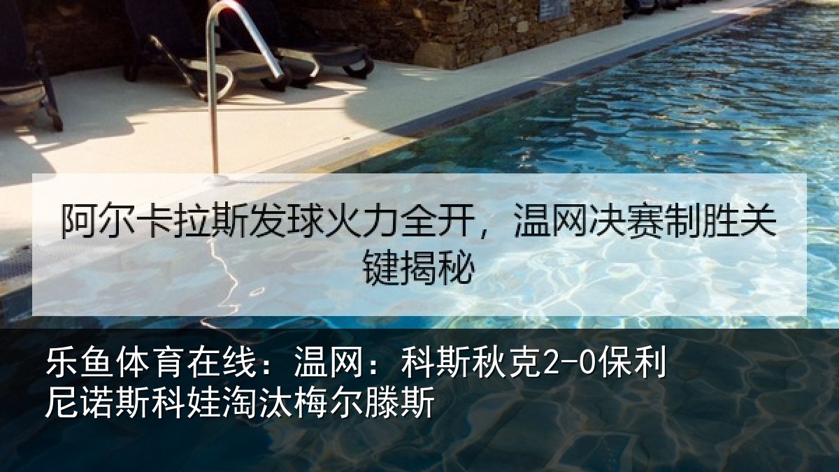 乐鱼体育在线:温网:科斯秋克2-0保利尼诺斯科娃淘汰梅尔滕斯