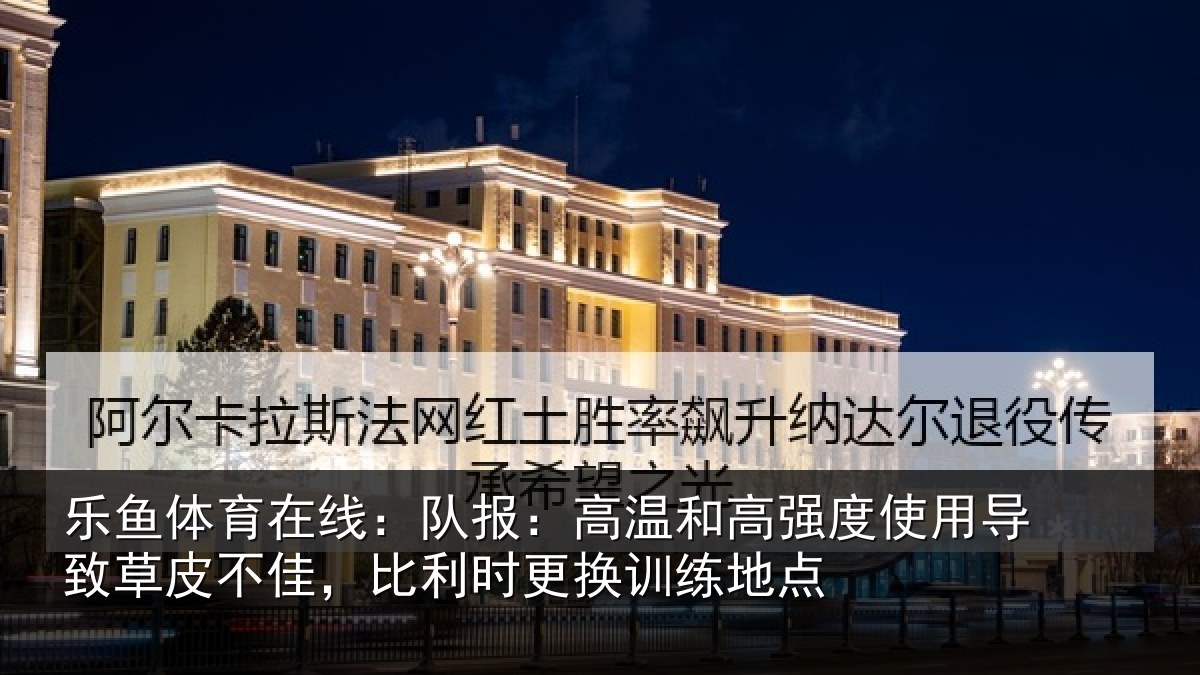 乐鱼体育在线：队报：高温和高强度使用导致草皮不佳，比利时更换训练地点