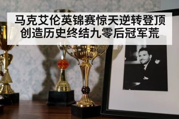 马克艾伦英锦赛惊天逆转登顶创造历史终结九零后冠军荒