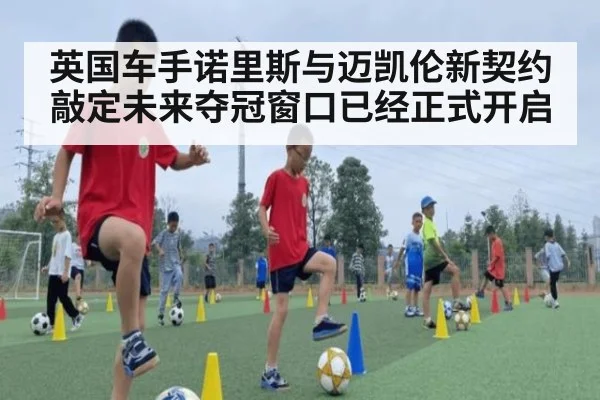 英国车手诺里斯与迈凯伦新契约敲定未来夺冠窗口已经正式开启