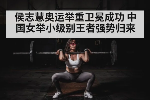 侯志慧奥运举重卫冕成功 中国女举小级别王者强势归来