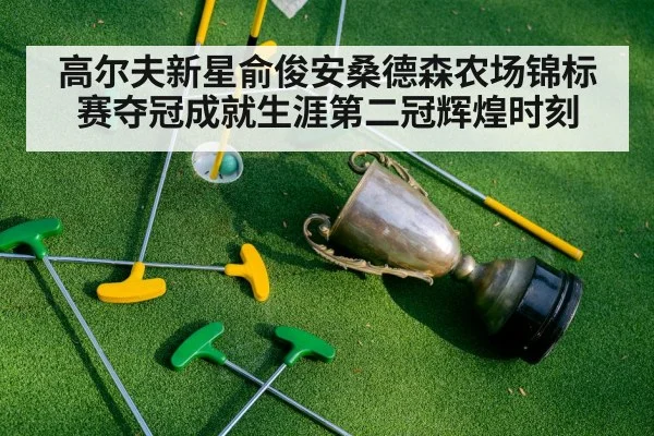 高尔夫新星俞俊安桑德森农场锦标赛夺冠成就生涯第二冠辉煌时刻