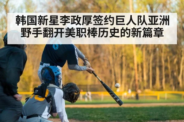 韩国新星李政厚签约巨人队亚洲野手翻开美职棒历史的新篇章