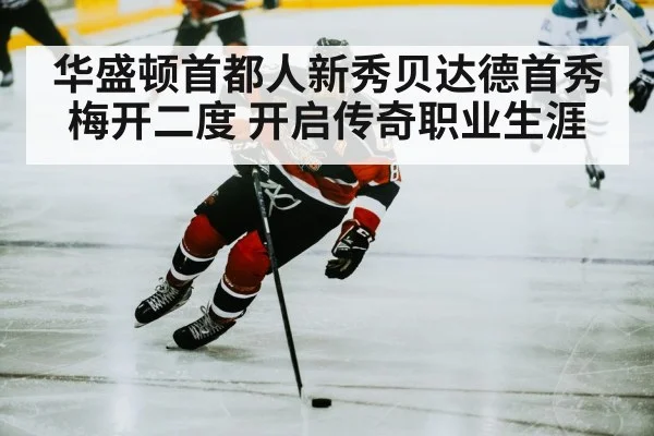 华盛顿首都人新秀贝达德首秀梅开二度 开启传奇职业生涯