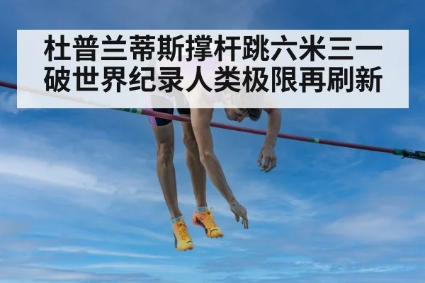 杜普兰蒂斯撑杆跳六米三一破世界纪录人类极限再刷新